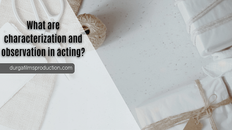 What are characterization and observation in acting?